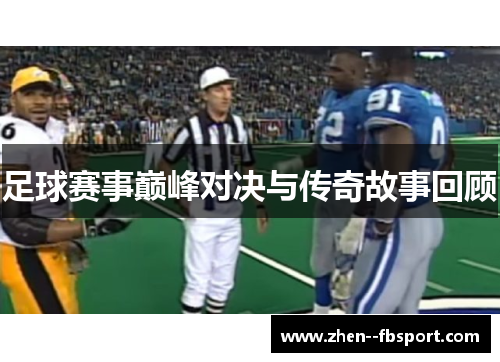 足球赛事巅峰对决与传奇故事回顾 足球赛事巅峰对决与传奇故事回顾