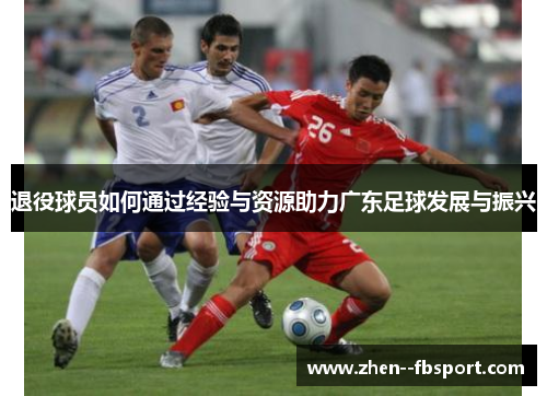 退役球员如何通过经验与资源助力广东足球发展与振兴