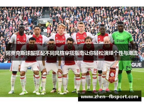 阿贾克斯球服搭配不同风格穿搭指南让你轻松演绎个性与潮流