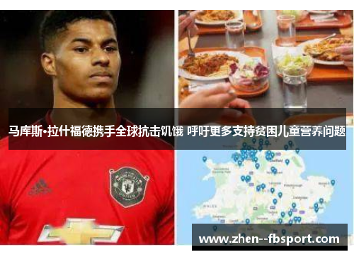 马库斯·拉什福德携手全球抗击饥饿 呼吁更多支持贫困儿童营养问题