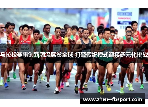 马拉松赛事创新潮流席卷全球 打破传统模式迎接多元化挑战 马拉松赛事创新潮流席卷全球 打破传统模式迎接多元化挑战