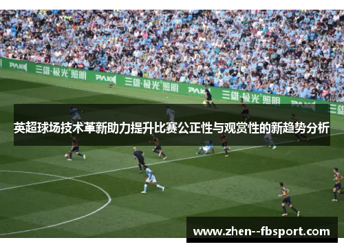 英超球场技术革新助力提升比赛公正性与观赏性的新趋势分析