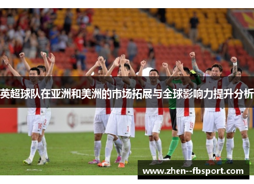 英超球队在亚洲和美洲的市场拓展与全球影响力提升分析