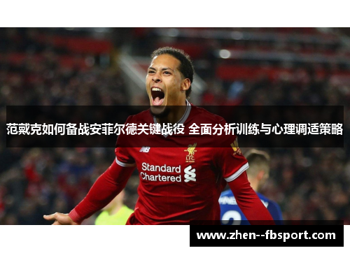 范戴克如何备战安菲尔德关键战役 全面分析训练与心理调适策略