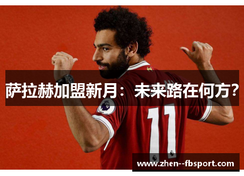 萨拉赫加盟新月：未来路在何方？