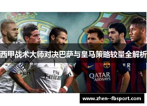 西甲战术大师对决巴萨与皇马策略较量全解析