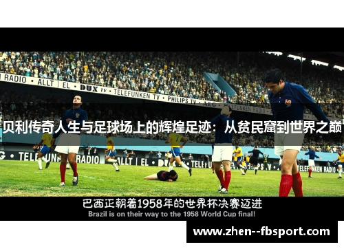 贝利传奇人生与足球场上的辉煌足迹:从贫民窟到世界之巅 贝利传奇人生与足球场上的辉煌足迹:从贫民窟到世界之巅
