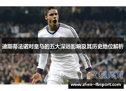 迪斯蒂法诺对皇马的五大深远影响及其历史地位解析