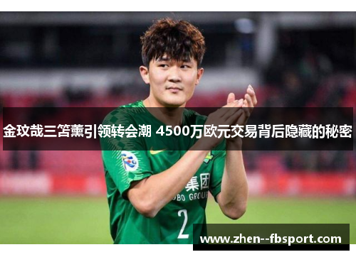金玟哉三笘薰引领转会潮 4500万欧元交易背后隐藏的秘密