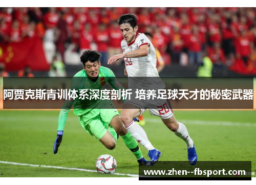 阿贾克斯青训体系深度剖析 培养足球天才的秘密武器