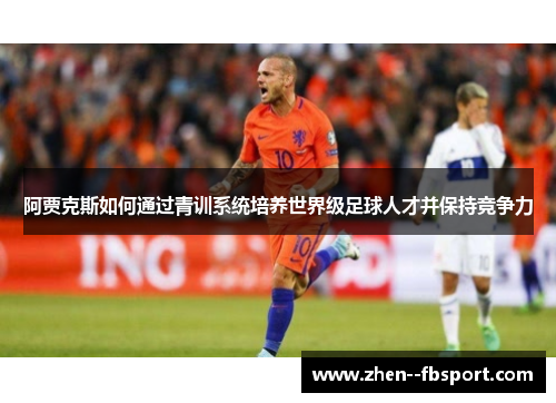 阿贾克斯如何通过青训系统培养世界级足球人才并保持竞争力