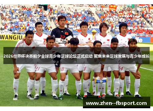 2026世界杯决赛前夕全球青少年足球论坛正式启动 聚焦未来足球发展与青少年成长