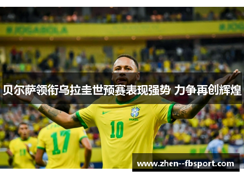 贝尔萨领衔乌拉圭世预赛表现强势 力争再创辉煌 贝尔萨领衔乌拉圭世预赛表现强势 力争再创辉煌