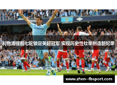 利物浦提前七轮锁定英超冠军 实现历史性壮举创造新纪录 利物浦提前七轮锁定英超冠军 实现历史性壮举创造新纪录