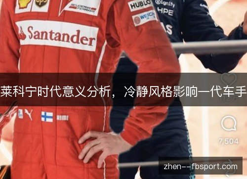莱科宁时代意义分析，冷静风格影响一代车手