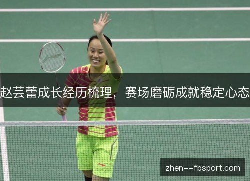 赵芸蕾成长经历梳理，赛场磨砺成就稳定心态